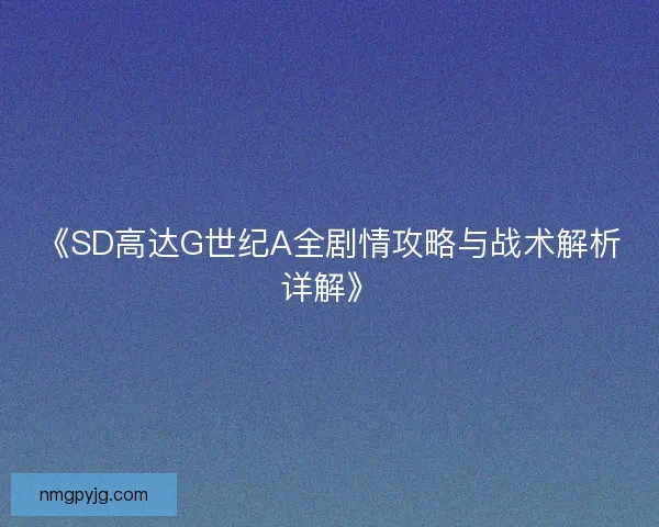 《SD高达G世纪A全剧情攻略与战术解析详解》