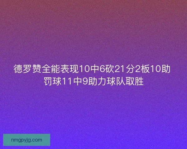 德罗赞全能表现10中6砍21分2板10助 罚球11中9助力球队取胜