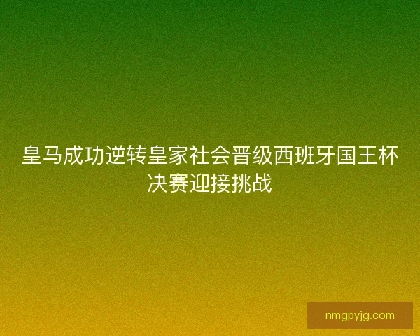 皇马成功逆转皇家社会晋级西班牙国王杯决赛迎接挑战
